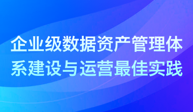 企業級數據資產管理體系建設與運營最佳實踐